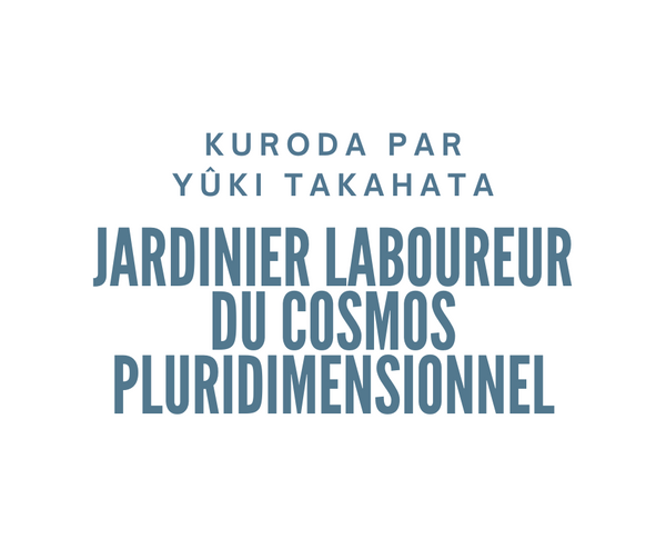 Kuroda par Yûki Takahata - Jardinier laboureur du cosmos pluridimensionnel